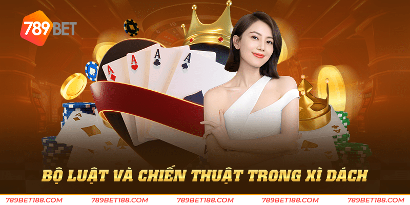 Xì dách 789Bet - Trò chơi bài gắn liền với truyền thống 2 Bộ luật và chiến thuật trong xì dách