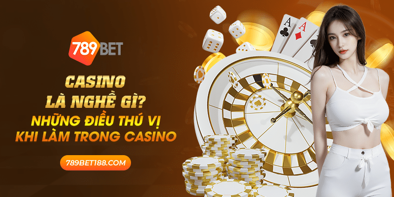 Casino là nghề gì? Những điều thú vị khi làm trong casino 1 16 casino la nghe gi nhung dieu thu vi khi lam trong casino