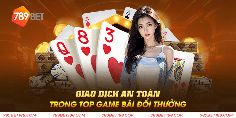 Top game bài đổi thưởng - Tìm điểm đến giải trí hàng đầu 3 Giao dịch an toàn trong top game bài đổi thưởng