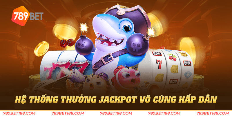 Bắn cá jackpot 789Bet - Giật jackpot thưởng lớn 3 hệ thống thưởng jackpot vô cùng hấp dẫn
