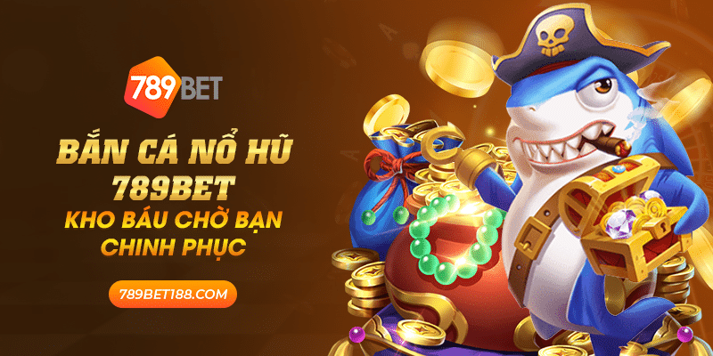 Bắn cá nổ hũ 789Bet - Kho báu chờ bạn chinh phục 1 29 ban ca no hu 789bet kho bau cho ban chinh phuc
