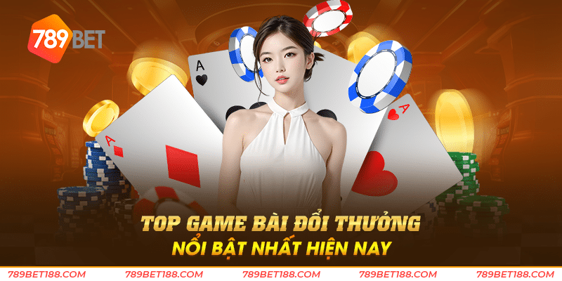 Top game bài đổi thưởng - Tìm điểm đến giải trí hàng đầu 4 Top game bài đổi thưởng nổi bật nhất hiện nay