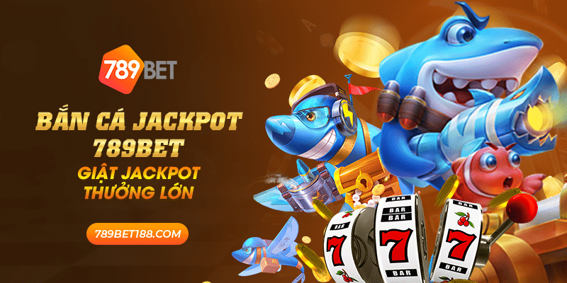 Bắn cá jackpot 789Bet - Giật jackpot thưởng lớn 1 31 ban ca jackpot 789bet giat jackpot thuong lon