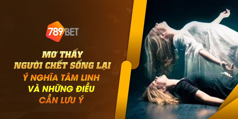 Mơ thấy người chết sống lại - Ý nghĩa tâm linh và những điều cần lưu ý 6 13 Mo thay nguoi chet song lai – Y nghia tam linh va nhung dieu can luu y