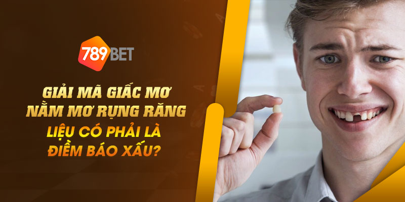 Giải mã giấc mơ nằm mơ rụng răng - Liệu có phải là điềm báo xấu? 7 14 Giai ma giac mo nam mo rung rang – Lieu co phai la diem bao