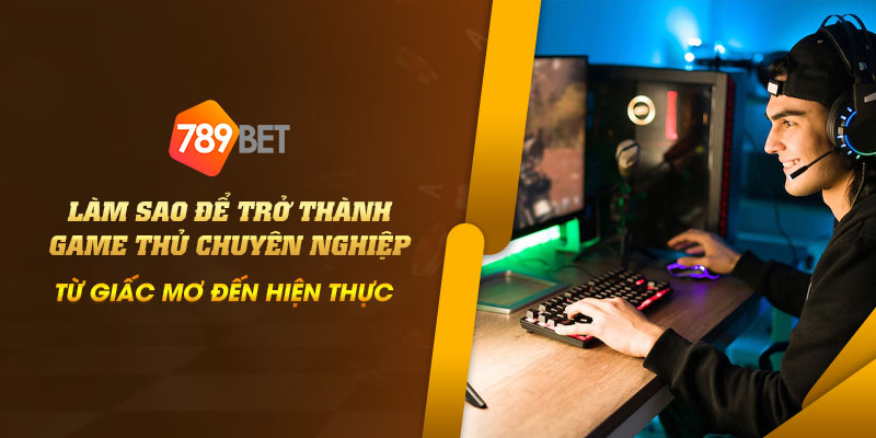 Làm sao để trở thành game thủ chuyên nghiệp: Từ giấc mơ đến hiện thực 1 21 Lam sao de tro thanh game thu chuyen nghiep Tu giac mo den hien thuc