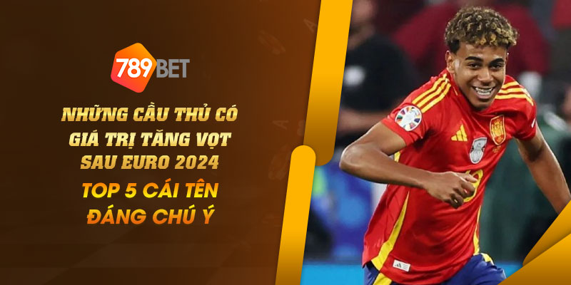 8 Nhung cau thu co gia tri tang vot sau EURO 2024 Top 5 cai ten dang chu y