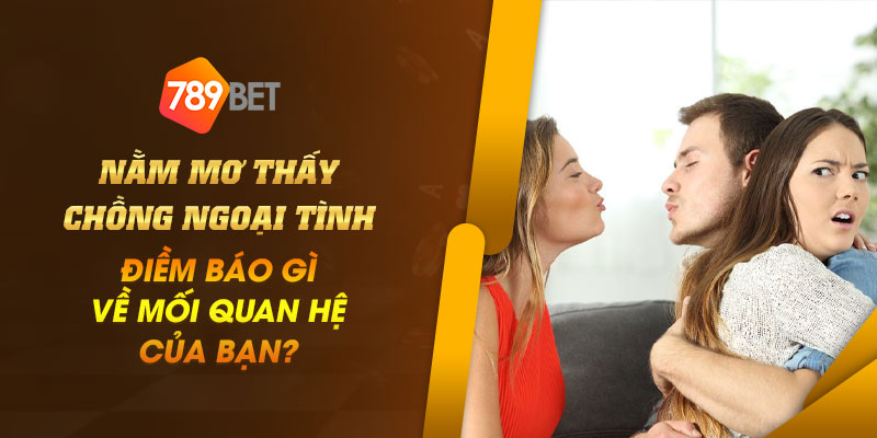 Nằm mơ thấy chồng ngoại tình - Điềm báo gì về mối quan hệ của bạn? 1 1 Nam mo thay chong ngoai tinh Diem bao gi ve moi quan he cua ban