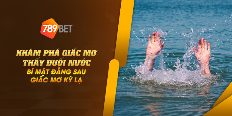 Khám phá giấc mơ thấy đuối nước: Bí mật đằng sau giấc mơ kỳ lạ 1 11 kham pha giac mo thay duoi nuoc bi mat dang sau giac mo ky la