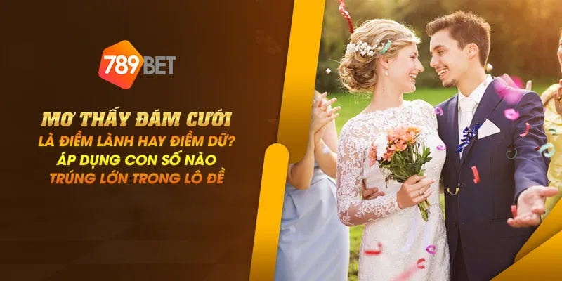 Mơ thấy đám cưới là điềm lành hay điềm dữ? Áp dụng con số trúng lớn trong lô đề 1 11zon 4 mo thay dam cuoi la diem lanh hay diem du ap dung con so nao trung lon trong lo de