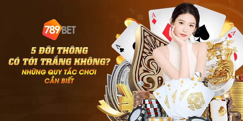 5 đôi thông có tới trắng không? Những quy tắc chơi cần biết 1 Anh dai dien 5 doi thong co toi trang khong nhung quy tac choi can biet