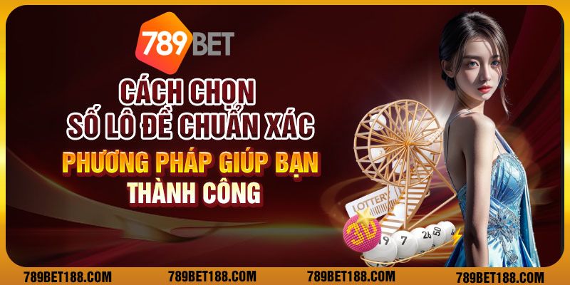 Cách chọn số lô đề chuẩn xác: Phương pháp giúp bạn thành công 1 12 cach chon so lo de chuan xac phuong phap giup ban thanh cong