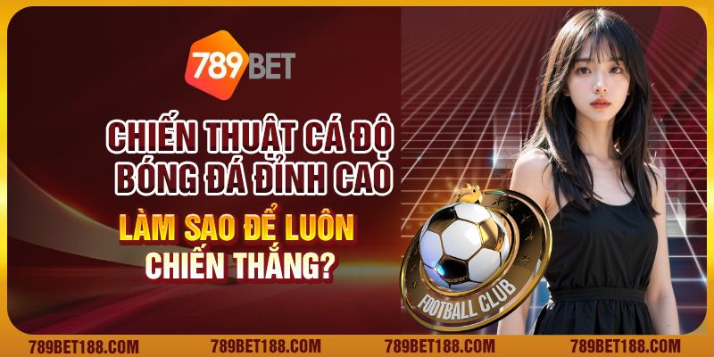 Chiến thuật cá độ bóng đá đỉnh cao: Làm sao để luôn chiến thắng?