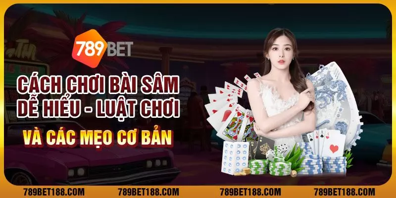 Cách chơi bài sâm dễ hiểu: Luật chơi và các mẹo cơ bản 1 Cách chơi bài sâm dễ hiểu: Luật chơi và các mẹo cơ bản