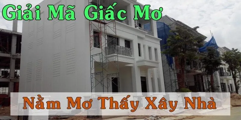 Khám phá ý nghĩa khi nằm mơ thấy xây nhà mới