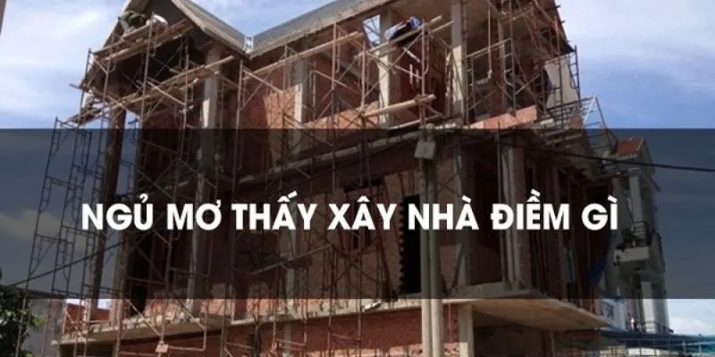 Nằm mơ thấy xây nhà báo hiệu sự ổn định và an toàn trong cuộc sống 