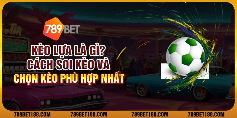 Kèo lựa bóng đá là gì? Cách soi kèo và chọn kèo phù hợp nhất 1 Kèo lựa bóng đá là gì? Cách soi kèo và chọn kèo phù hợp nhất