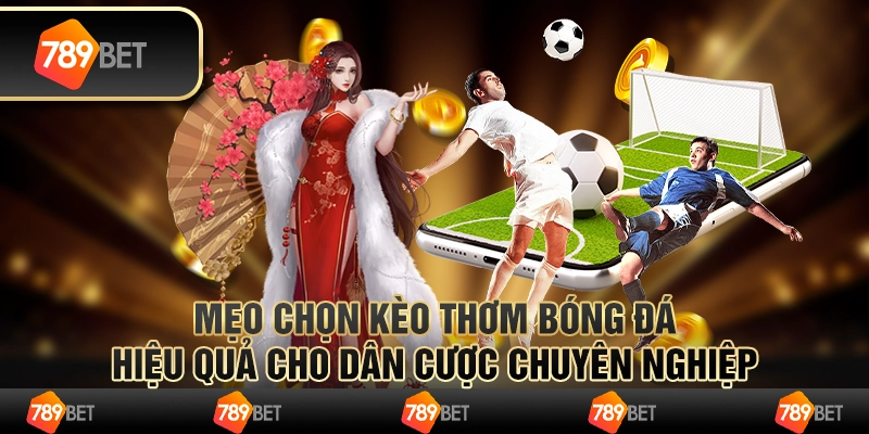 Mẹo chọn kèo thơm bóng đá hiệu quả cho dân cược chuyên nghiệp