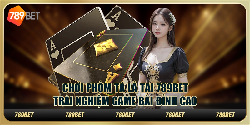 Chơi Phỏm Tá Lả tại 789Bet: Trải nghiệm game bài đỉnh cao 1 Chơi Phỏm Tá Lả tại 789Bet: Trải nghiệm game bài đỉnh cao