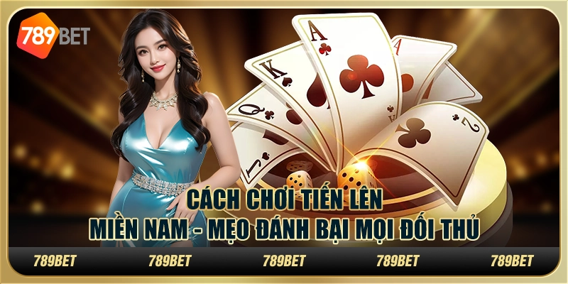 Cách chơi Tiến Lên miền Nam - Mẹo đánh bại mọi đối thủ 1 Cách chơi Tiến Lên miền Nam - Mẹo đánh bại mọi đối thủ
