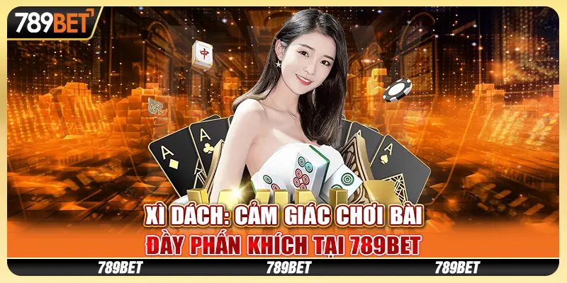 Xì dách: Cảm giác chơi bài đầy phấn khích tại 789Bet