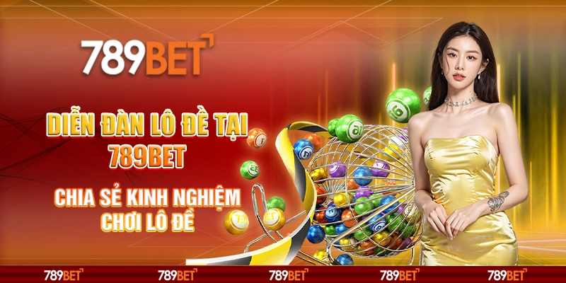 Diễn đàn lô đề tại 789Bet - Chia sẻ kinh nghiệm chơi lô đề