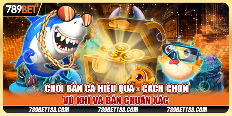 Chơi bắn cá hiệu quả - Cách chọn vũ khí và bắn chuẩn xác 1 Chơi bắn cá hiệu quả - Cách chọn vũ khí và bắn chuẩn xác