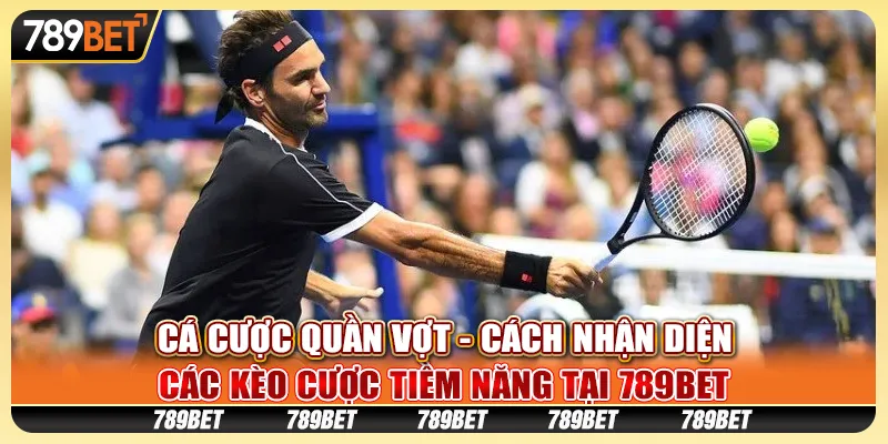 Cá cược quần vợt - Cách nhận diện các kèo cược tiềm năng tại 789Bet