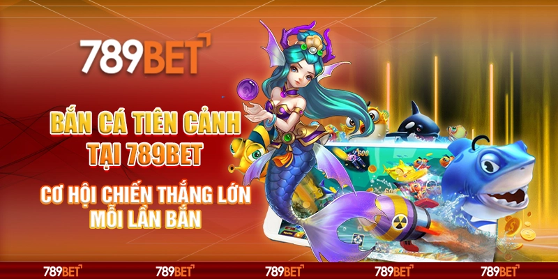 Bắn cá tiên cảnh tại 789Bet - Cơ hội chiến thắng lớn mỗi lần bắn