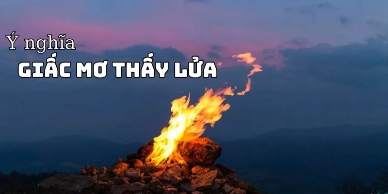 Nằm mơ thấy lửa - Thông điệp sâu xa từ giấc mơ 2 Điềm báo gì khi nằm mơ thấy lửa?