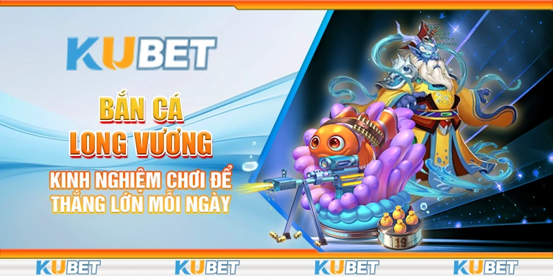 ban-ca-long-vuong-kinh-nghiem-choi-de-thang-lon-moi-ngay
