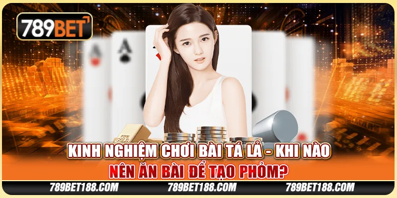 Kinh nghiệm chơi bài tá lả - Khi nào nên ăn bài để tạo phỏm? 1 Kinh nghiệm chơi bài tá lả - Khi nào nên ăn bài để tạo phỏm?
