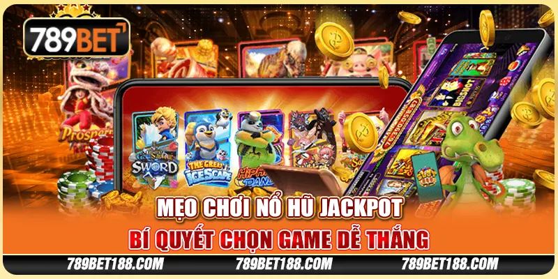 Mẹo chơi nổ hũ jackpot - Bí quyết chọn game dễ thắng