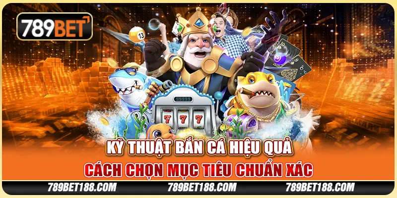 Kỹ thuật bắn cá hiệu quả - Cách chọn mục tiêu chuẩn xác 1 Kỹ thuật bắn cá hiệu quả - Cách chọn mục tiêu chuẩn xác