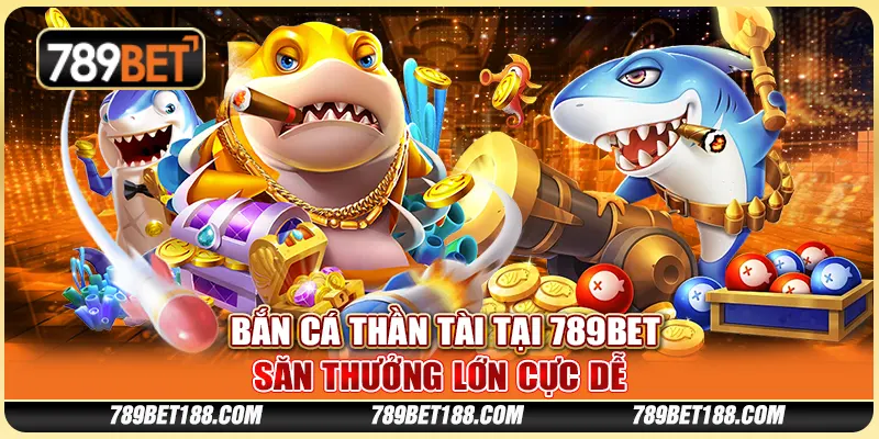 Bắn cá thần tài tại 789Bet - Săn thưởng lớn cực dễ
