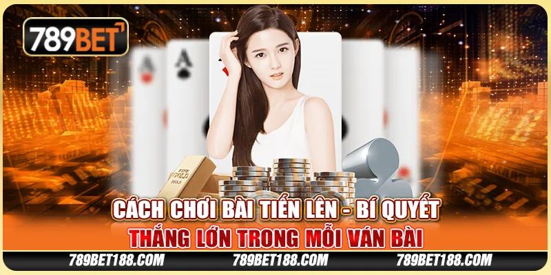Cách chơi bài tiến lên - Bí quyết thắng lớn trong mỗi ván bài 1 Cách chơi bài tiến lên - Bí quyết thắng lớn trong mỗi ván bài