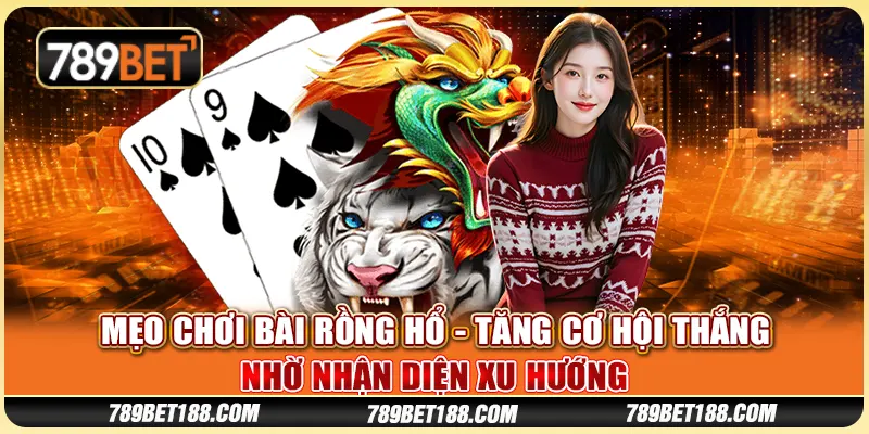Mẹo chơi bài Rồng Hổ - Tăng cơ hội thắng nhờ nhận diện xu hướng 6 Mẹo chơi bài Rồng Hổ - Tăng cơ hội thắng nhờ nhận diện xu hướng