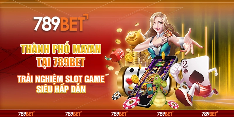 Thành Phố Mayan tại 789Bet - Trải nghiệm slot game siêu hấp dẫn