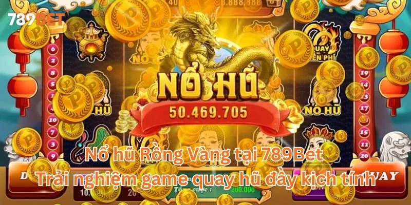 Nổ hũ Rồng Vàng tại 789Bet - Trải nghiệm game quay hũ đầy kịch tính
