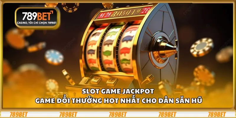 Slot game jackpot: Game đổi thưởng hot nhất cho dân săn hũ 9 Slot game jackpot: Game đổi thưởng hot nhất cho dân săn hũ