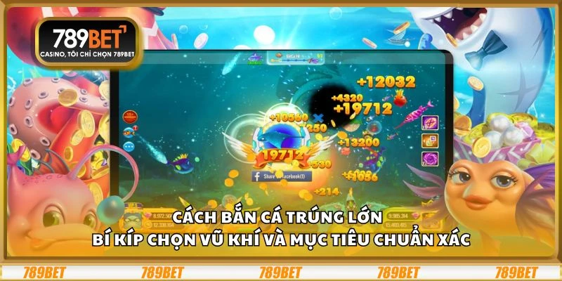 Cách bắn cá trúng lớn - Bí kíp chọn vũ khí và mục tiêu chuẩn xác