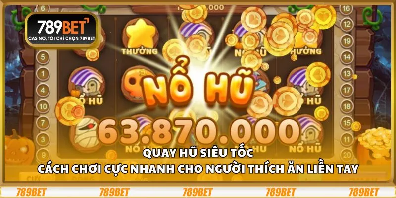 Quay hũ siêu tốc: Cách chơi cực nhanh cho người thích ăn liền tay 3 Quay hũ siêu tốc: Cách chơi cực nhanh cho người thích ăn liền tay